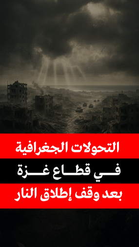 التحولات الجغرافية في قطاع غزة بعد وقف إطلاق النار