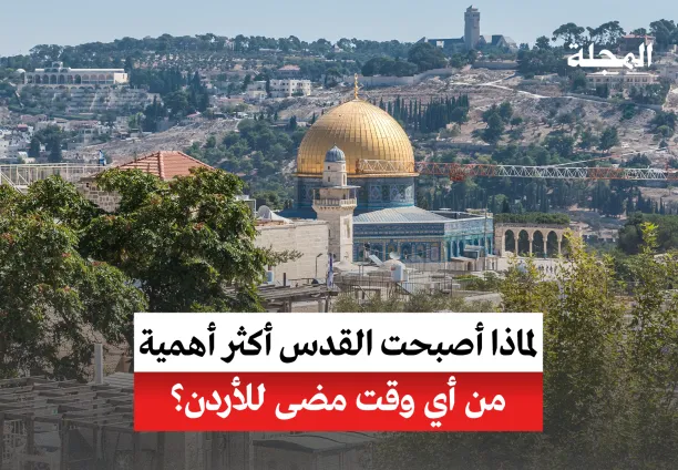 لماذا أصبحت القدس أكثر أهمية من أي وقت مضى للأردن؟